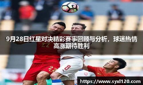 9月28日红星对决精彩赛事回顾与分析，球迷热情高涨期待胜利