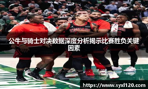 公牛与骑士对决数据深度分析揭示比赛胜负关键因素