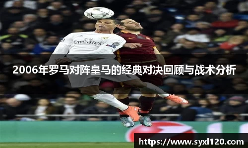 2006年罗马对阵皇马的经典对决回顾与战术分析